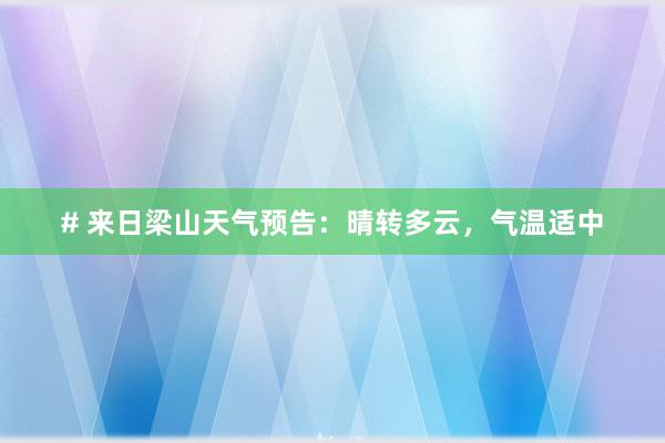 # 来日梁山天气预告：晴转多云，气温适中