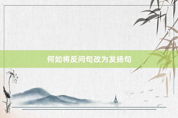 何如将反问句改为发扬句
